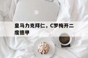 华体会app-皇马力克拜仁，C罗梅开二度德甲